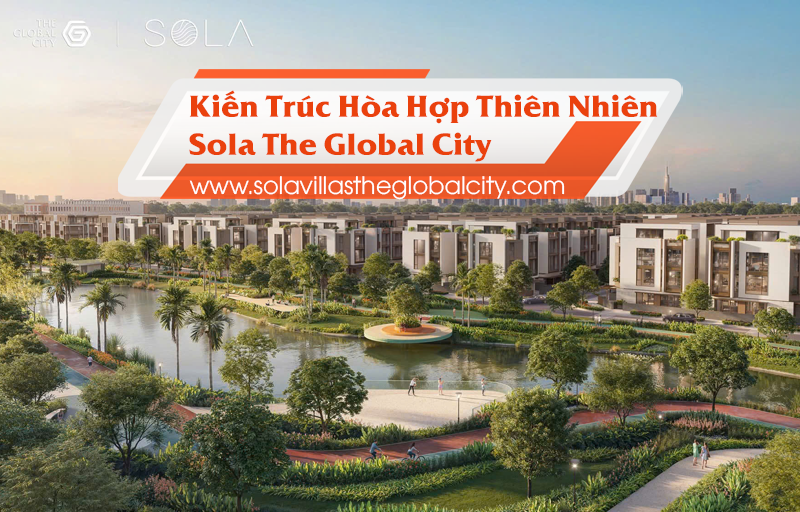 Sola The Global City: Kiến Trúc Hòa Hợp Thiên Nhiên – Nơi Nghỉ Dưỡng Tại Gia Độc Bản